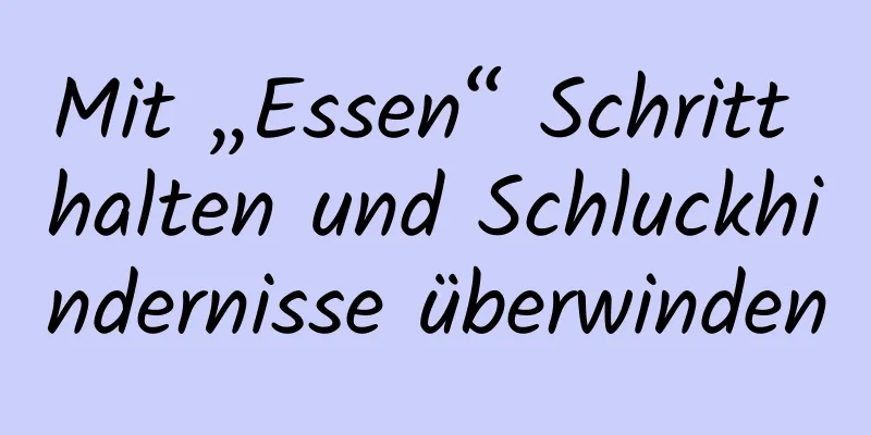 Mit „Essen“ Schritt halten und Schluckhindernisse überwinden