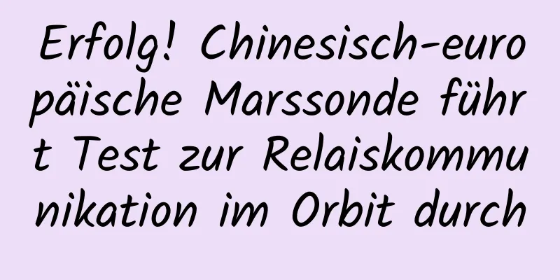 Erfolg! Chinesisch-europäische Marssonde führt Test zur Relaiskommunikation im Orbit durch