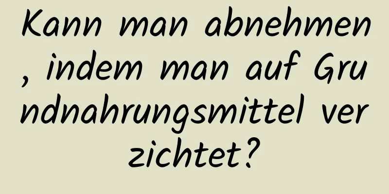 Kann man abnehmen, indem man auf Grundnahrungsmittel verzichtet?