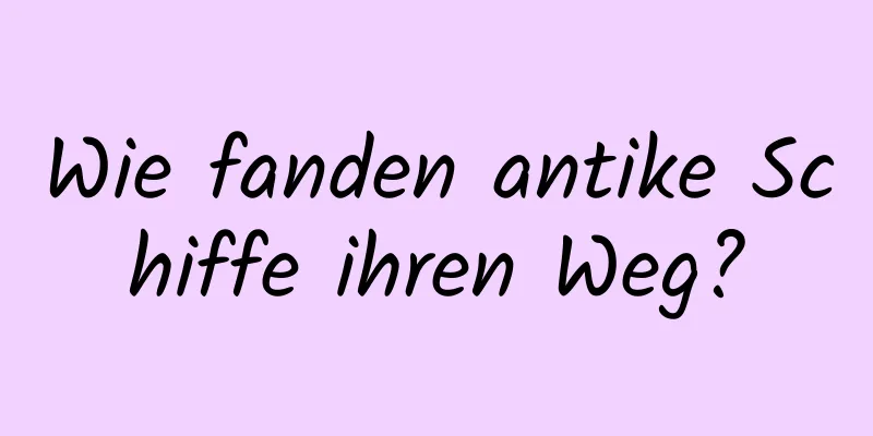 Wie fanden antike Schiffe ihren Weg?