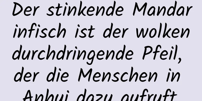 Der stinkende Mandarinfisch ist der wolkendurchdringende Pfeil, der die Menschen in Anhui dazu aufruft,