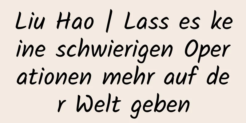 Liu Hao | Lass es keine schwierigen Operationen mehr auf der Welt geben