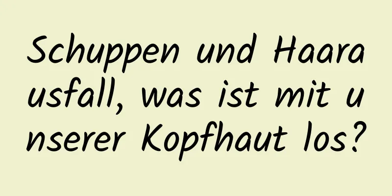 Schuppen und Haarausfall, was ist mit unserer Kopfhaut los?