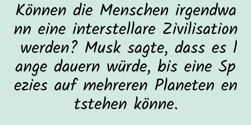 Können die Menschen irgendwann eine interstellare Zivilisation werden? Musk sagte, dass es lange dauern würde, bis eine Spezies auf mehreren Planeten entstehen könne.