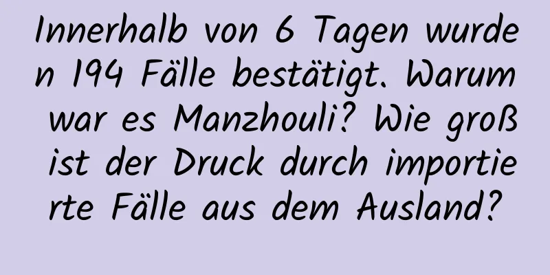 Innerhalb von 6 Tagen wurden 194 Fälle bestätigt. Warum war es Manzhouli? Wie groß ist der Druck durch importierte Fälle aus dem Ausland?