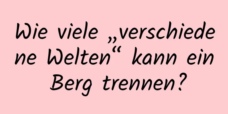 Wie viele „verschiedene Welten“ kann ein Berg trennen?