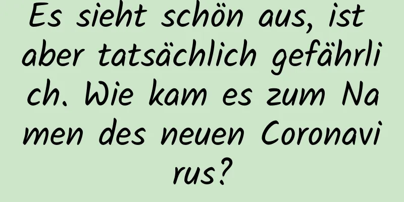 Es sieht schön aus, ist aber tatsächlich gefährlich. Wie kam es zum Namen des neuen Coronavirus?