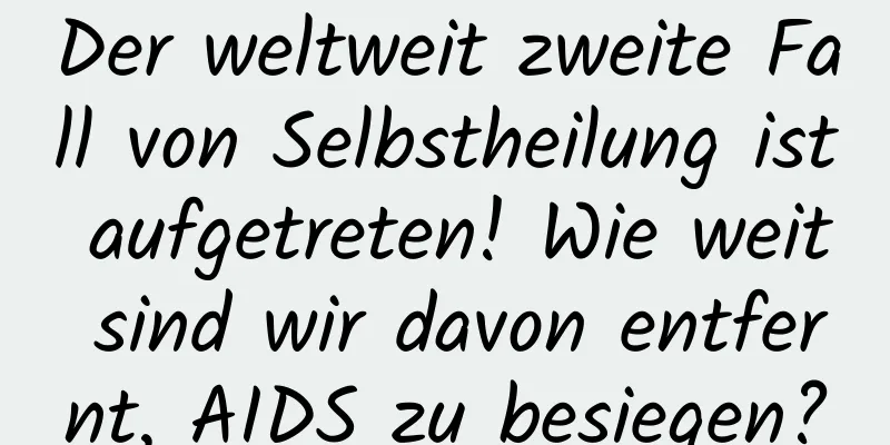 Der weltweit zweite Fall von Selbstheilung ist aufgetreten! Wie weit sind wir davon entfernt, AIDS zu besiegen?