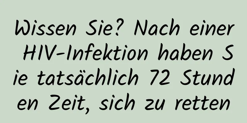 Wissen Sie? Nach einer HIV-Infektion haben Sie tatsächlich 72 Stunden Zeit, sich zu retten