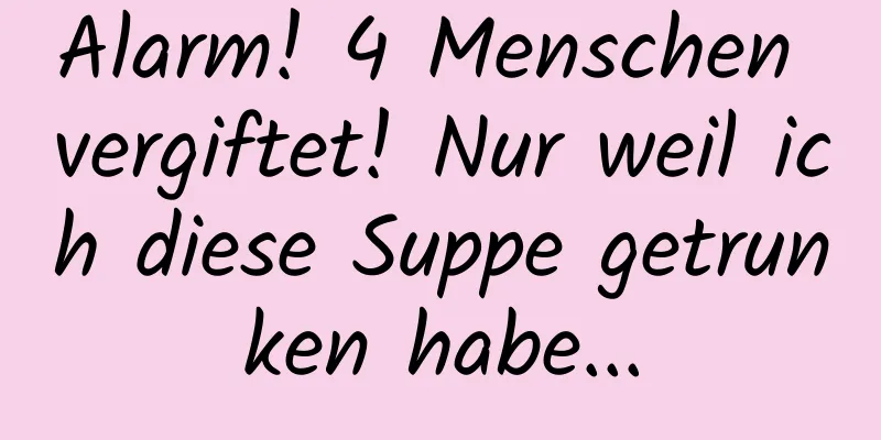 Alarm! 4 Menschen vergiftet! Nur weil ich diese Suppe getrunken habe...