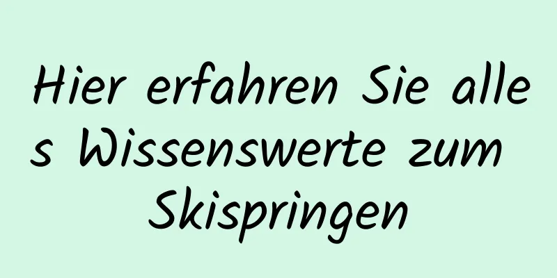 Hier erfahren Sie alles Wissenswerte zum Skispringen