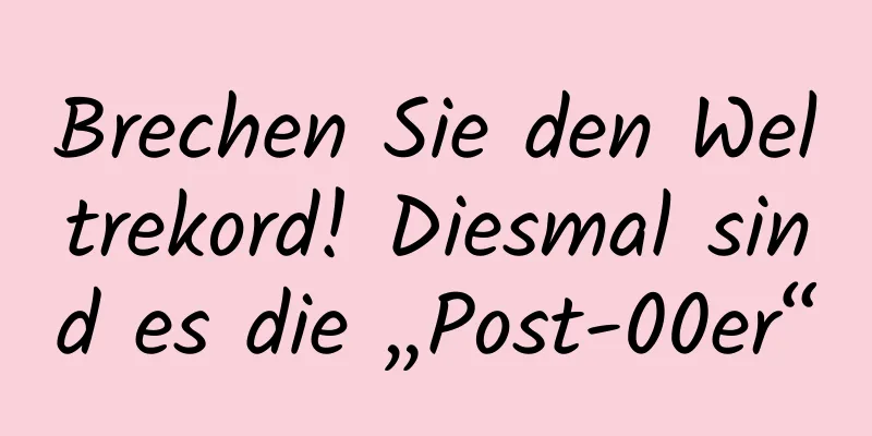 Brechen Sie den Weltrekord! Diesmal sind es die „Post-00er“