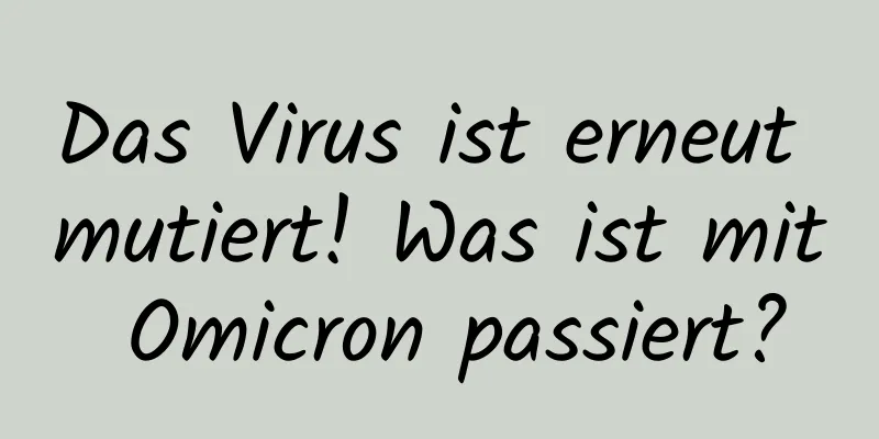 Das Virus ist erneut mutiert! Was ist mit Omicron passiert?