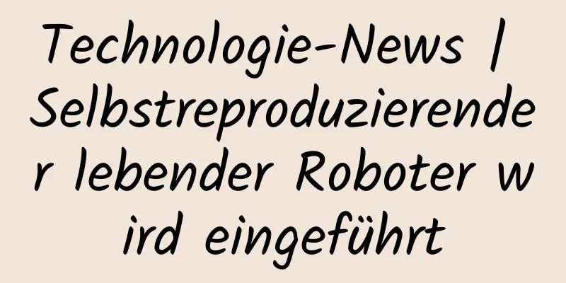 Technologie-News | Selbstreproduzierender lebender Roboter wird eingeführt