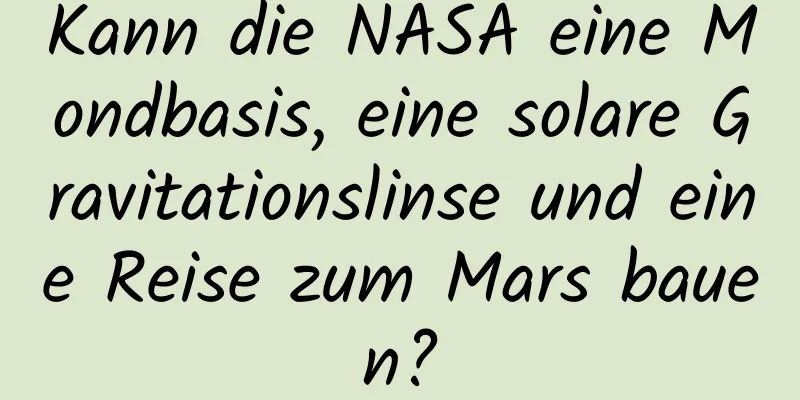 Kann die NASA eine Mondbasis, eine solare Gravitationslinse und eine Reise zum Mars bauen?