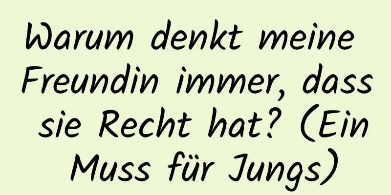 Warum denkt meine Freundin immer, dass sie Recht hat? (Ein Muss für Jungs)