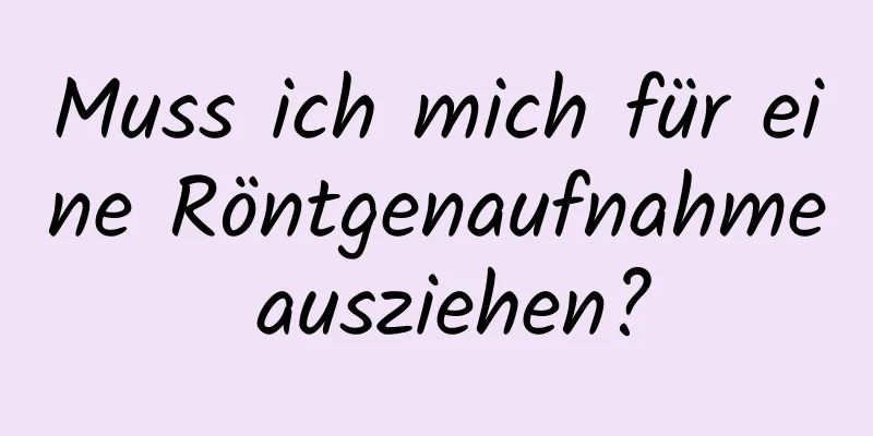 Muss ich mich für eine Röntgenaufnahme ausziehen?