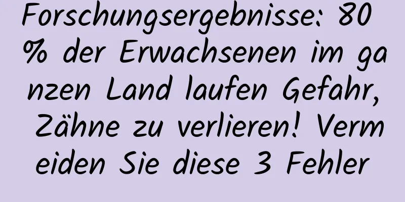Forschungsergebnisse: 80 % der Erwachsenen im ganzen Land laufen Gefahr, Zähne zu verlieren! Vermeiden Sie diese 3 Fehler