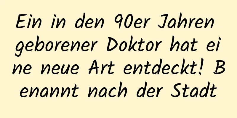 Ein in den 90er Jahren geborener Doktor hat eine neue Art entdeckt! Benannt nach der Stadt