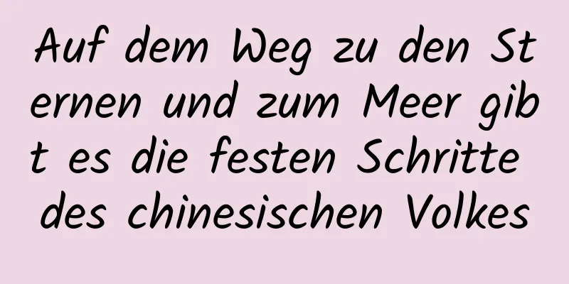 Auf dem Weg zu den Sternen und zum Meer gibt es die festen Schritte des chinesischen Volkes