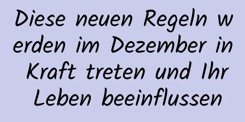 Diese neuen Regeln werden im Dezember in Kraft treten und Ihr Leben beeinflussen