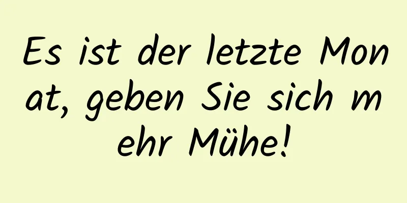 Es ist der letzte Monat, geben Sie sich mehr Mühe!