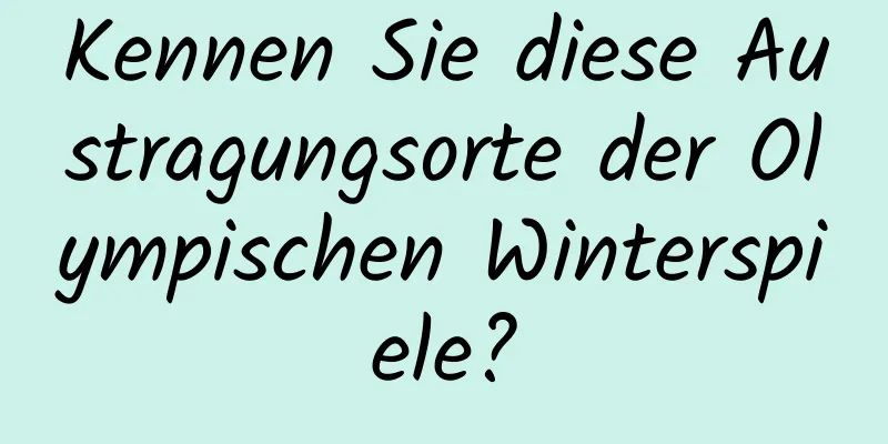 Kennen Sie diese Austragungsorte der Olympischen Winterspiele?