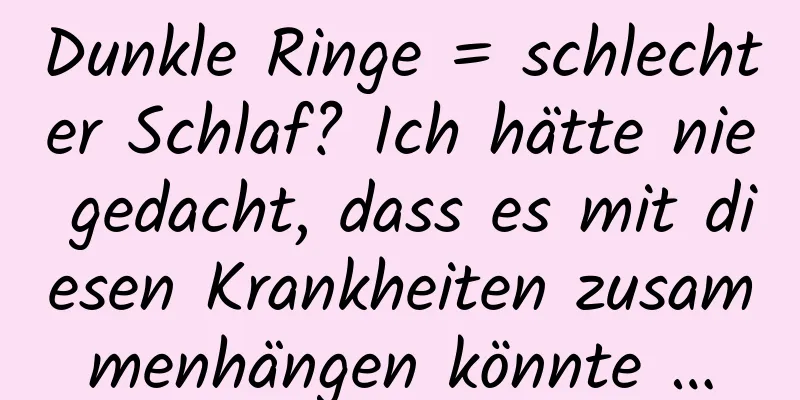 Dunkle Ringe = schlechter Schlaf? Ich hätte nie gedacht, dass es mit diesen Krankheiten zusammenhängen könnte …