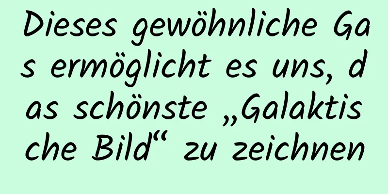 Dieses gewöhnliche Gas ermöglicht es uns, das schönste „Galaktische Bild“ zu zeichnen