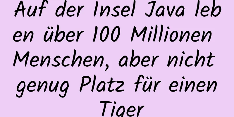 Auf der Insel Java leben über 100 Millionen Menschen, aber nicht genug Platz für einen Tiger