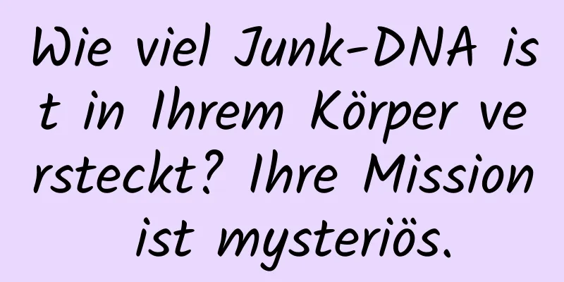 Wie viel Junk-DNA ist in Ihrem Körper versteckt? Ihre Mission ist mysteriös.