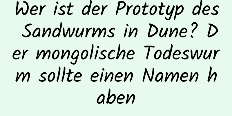 Wer ist der Prototyp des Sandwurms in Dune? Der mongolische Todeswurm sollte einen Namen haben
