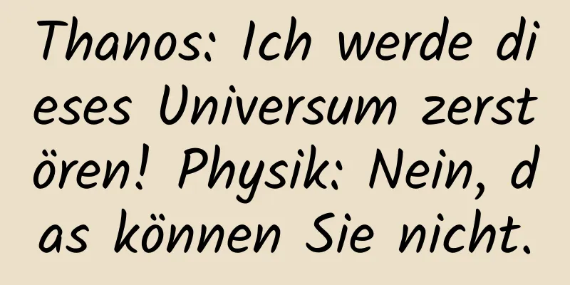 Thanos: Ich werde dieses Universum zerstören! Physik: Nein, das können Sie nicht.