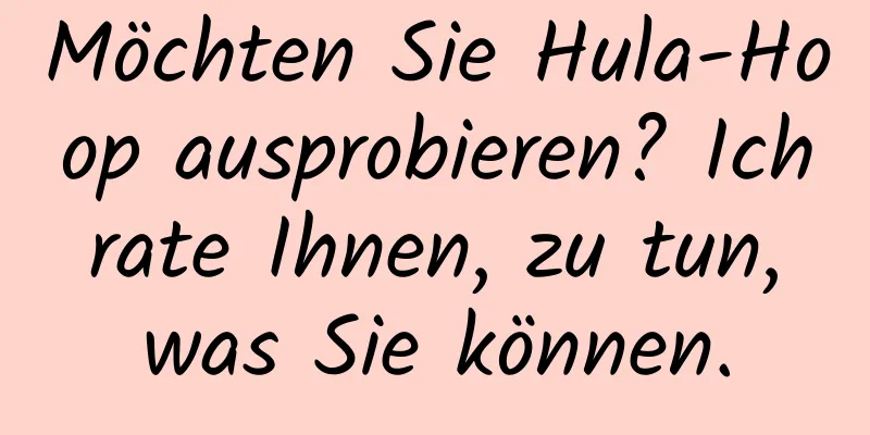 Möchten Sie Hula-Hoop ausprobieren? Ich rate Ihnen, zu tun, was Sie können.