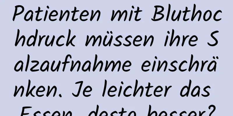 Patienten mit Bluthochdruck müssen ihre Salzaufnahme einschränken. Je leichter das Essen, desto besser?