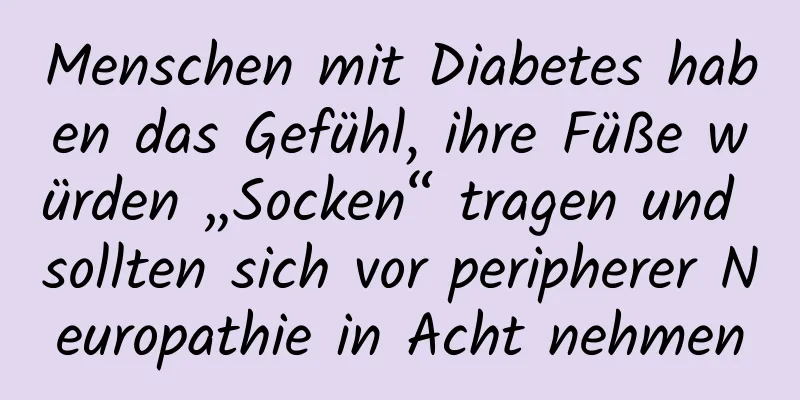 Menschen mit Diabetes haben das Gefühl, ihre Füße würden „Socken“ tragen und sollten sich vor peripherer Neuropathie in Acht nehmen