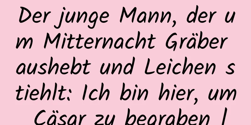 Der junge Mann, der um Mitternacht Gräber aushebt und Leichen stiehlt: Ich bin hier, um Cäsar zu begraben |