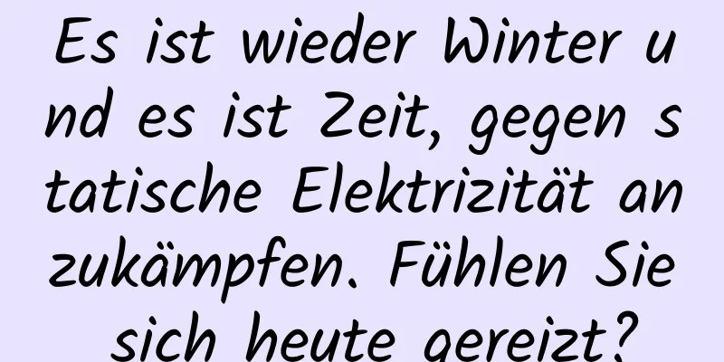 Es ist wieder Winter und es ist Zeit, gegen statische Elektrizität anzukämpfen. Fühlen Sie sich heute gereizt?