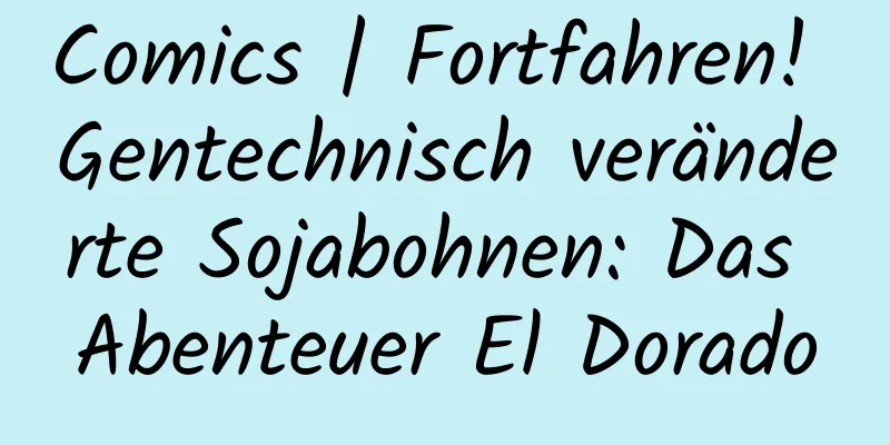 Comics | Fortfahren! Gentechnisch veränderte Sojabohnen: Das Abenteuer El Dorado