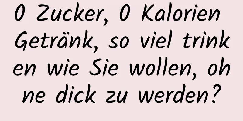 0 Zucker, 0 Kalorien Getränk, so viel trinken wie Sie wollen, ohne dick zu werden?