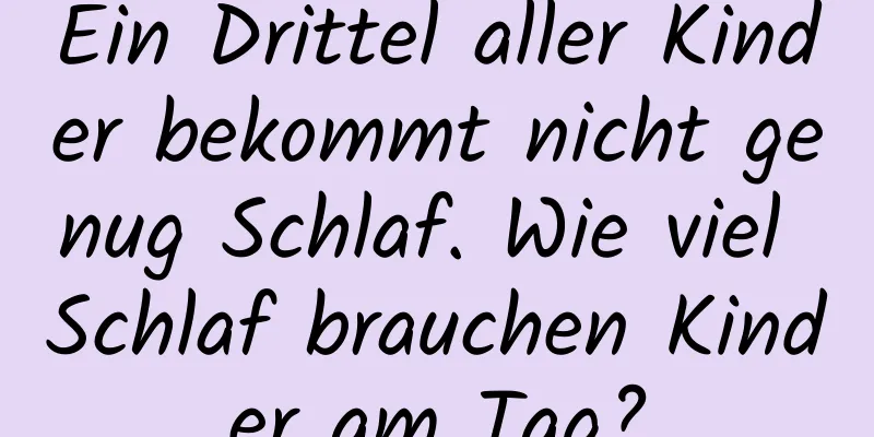 Ein Drittel aller Kinder bekommt nicht genug Schlaf. Wie viel Schlaf brauchen Kinder am Tag?