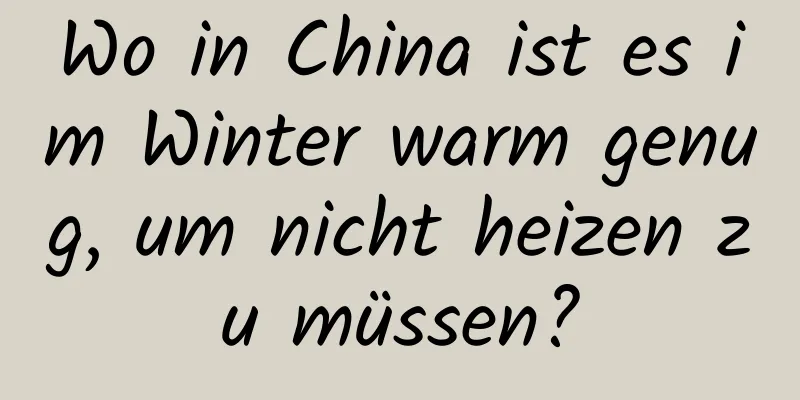 Wo in China ist es im Winter warm genug, um nicht heizen zu müssen?