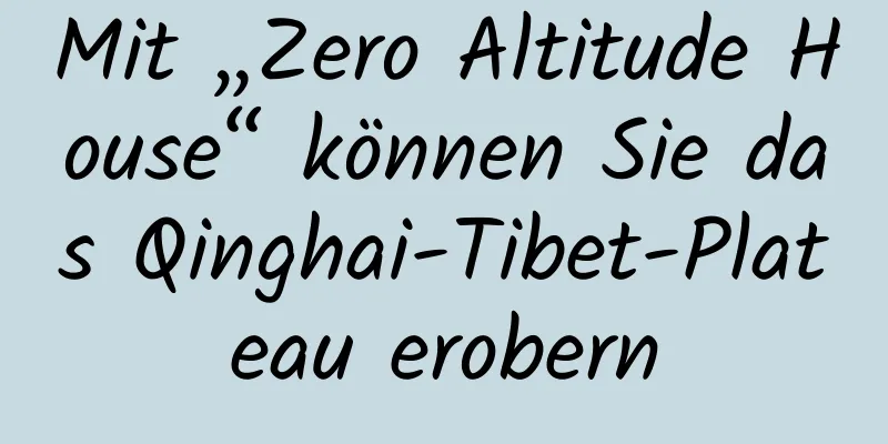 Mit „Zero Altitude House“ können Sie das Qinghai-Tibet-Plateau erobern