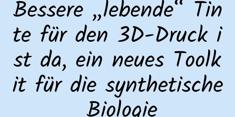 Bessere „lebende“ Tinte für den 3D-Druck ist da, ein neues Toolkit für die synthetische Biologie