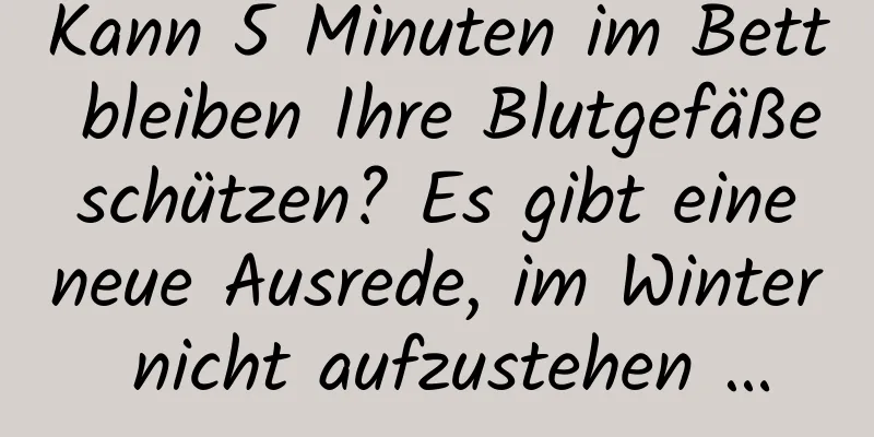 Kann 5 Minuten im Bett bleiben Ihre Blutgefäße schützen? Es gibt eine neue Ausrede, im Winter nicht aufzustehen …