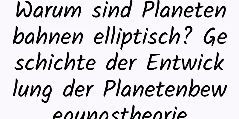 Warum sind Planetenbahnen elliptisch? Geschichte der Entwicklung der Planetenbewegungstheorie