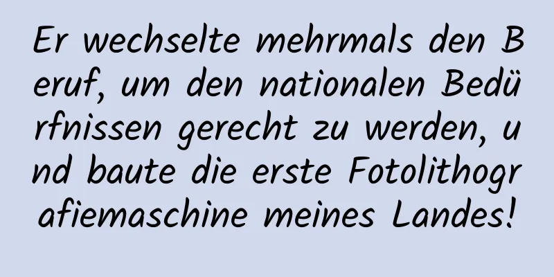Er wechselte mehrmals den Beruf, um den nationalen Bedürfnissen gerecht zu werden, und baute die erste Fotolithografiemaschine meines Landes!