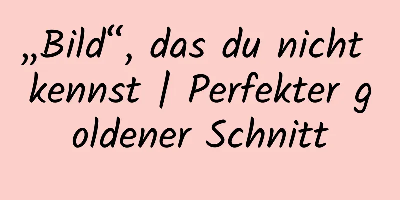 „Bild“, das du nicht kennst | Perfekter goldener Schnitt