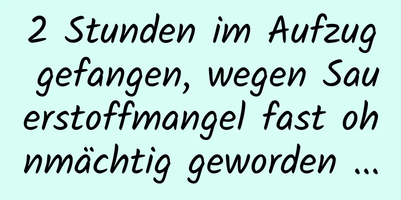 2 Stunden im Aufzug gefangen, wegen Sauerstoffmangel fast ohnmächtig geworden ...