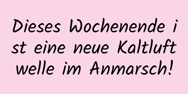 Dieses Wochenende ist eine neue Kaltluftwelle im Anmarsch!